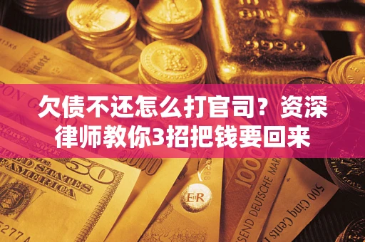 北京欠债不还怎么打官司？资深律师教你3招把钱要回来