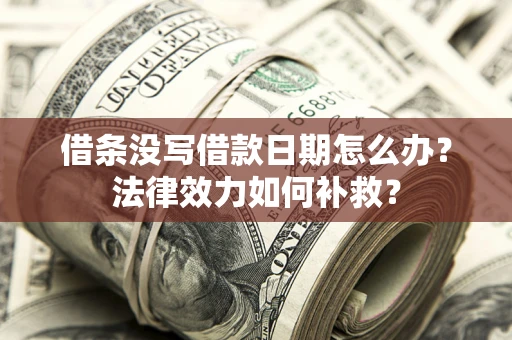 北京借条没写借款日期怎么办?法律效力如何补救? 北京借条没写借款日期怎么办?法律效力如何补救?