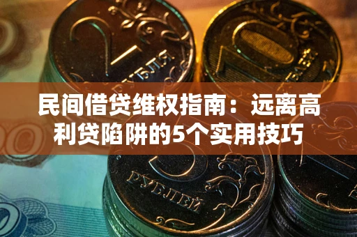 北京民间借贷维权指南：远离高利贷陷阱的5个实用技巧