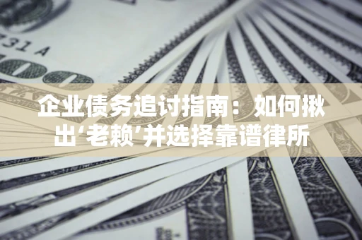 北京企业债务追讨指南：如何揪出‘老赖’并选择靠谱律所