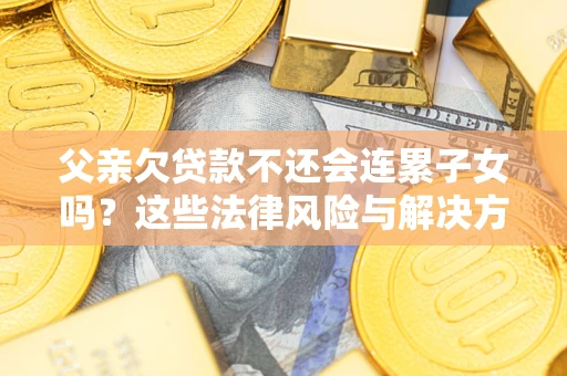 北京父亲欠贷款不还会连累子女吗？这些法律风险与解决方法要早知道！
