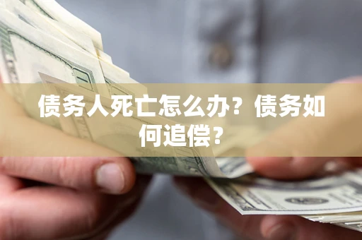 北京债务人死亡怎么办？债务如何追偿？