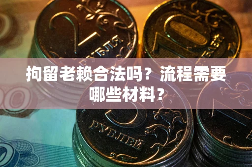 北京拘留老赖合法吗？流程需要哪些材料？