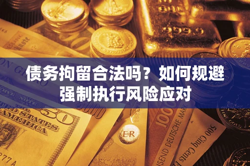 北京债务拘留合法吗？如何规避强制执行风险应对