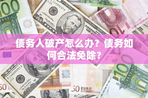 北京债务人破产怎么办？债务如何合法免除？
