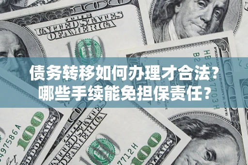 北京债务转移如何办理才合法？哪些手续能免担保责任？