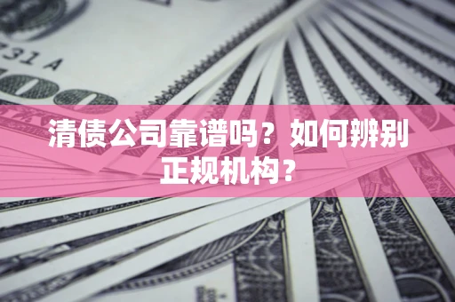 北京清债公司靠谱吗？如何辨别正规机构？