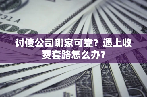 北京讨债公司哪家可靠？遇上收费套路怎么办？