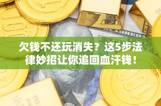 北京欠钱不还玩消失？这5步法律妙招让你追回血汗钱！