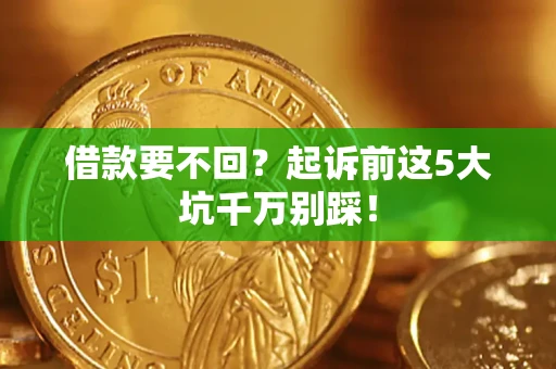 北京借款要不回？起诉前这5大坑千万别踩！