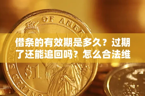 北京借条的有效期是多久？过期了还能追回吗？怎么合法维权？