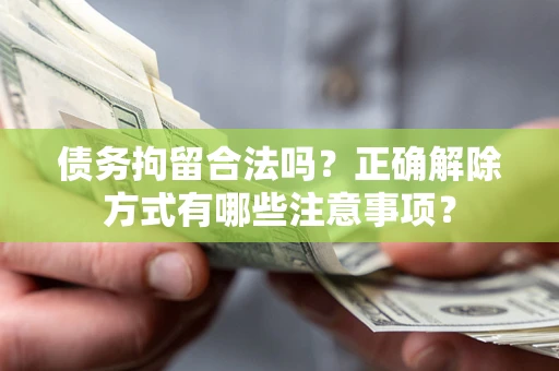 北京债务拘留合法吗？正确解除方式有哪些注意事项？