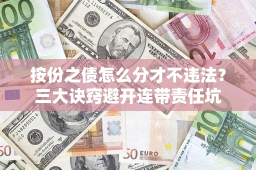 北京按份之债怎么分才不违法？三大诀窍避开连带责任坑