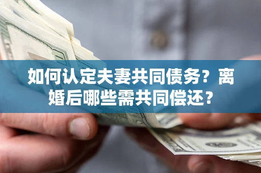 北京如何认定夫妻共同债务？离婚后哪些需共同偿还？