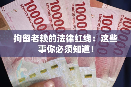 北京拘留老赖的法律红线：这些事你必须知道！