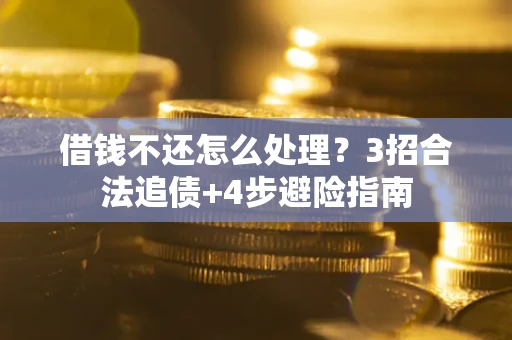 北京借钱不还怎么处理？3招合法追债+4步避险指南