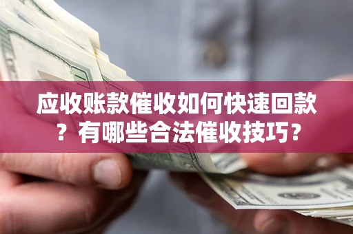 北京应收账款催收如何快速回款？有哪些合法催收技巧？