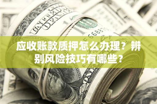 北京应收账款质押怎么办理？辨别风险技巧有哪些？