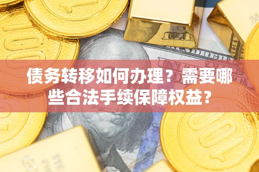 北京债务转移如何办理？需要哪些合法手续保障权益？