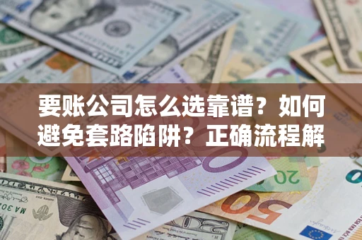 北京要账公司怎么选靠谱？如何避免套路陷阱？正确流程解析