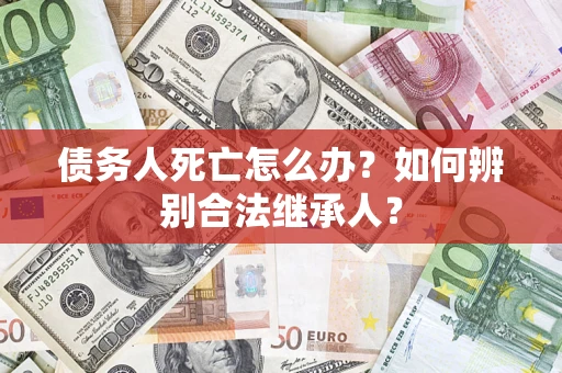 北京债务人死亡怎么办？如何辨别合法继承人？