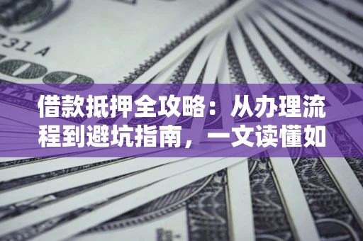 北京借款抵押全攻略：从办理流程到避坑指南，一文读懂如何安全融资