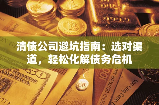 北京清债公司避坑指南：选对渠道，轻松化解债务危机