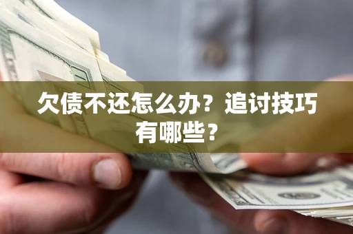 北京欠债不还怎么办？追讨技巧有哪些？
