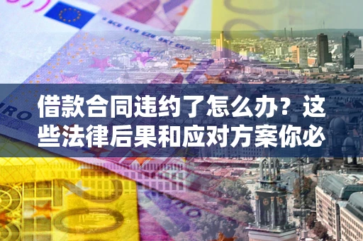 北京借款合同违约了怎么办？这些法律后果和应对方案你必须知道