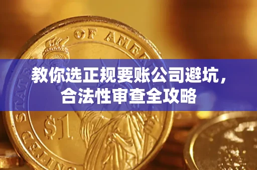 北京教你选正规要账公司避坑，合法性审查全攻略