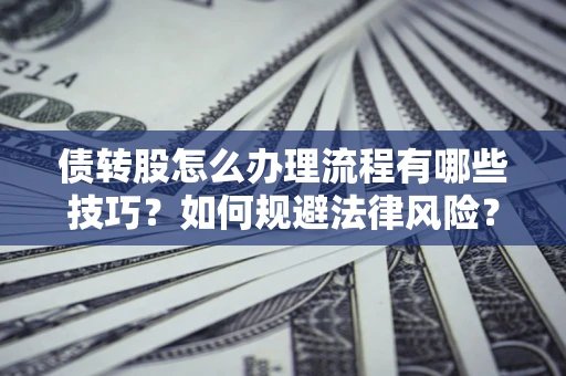 北京债转股怎么办理流程有哪些技巧？如何规避法律风险？
