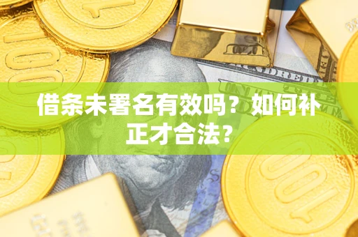 北京借条未署名有效吗？如何补正才合法？