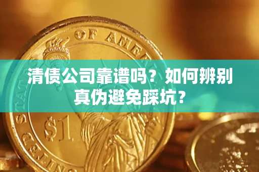 北京清债公司靠谱吗？如何辨别真伪避免踩坑？