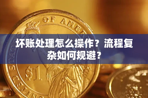 北京坏账处理怎么操作？流程复杂如何规避？