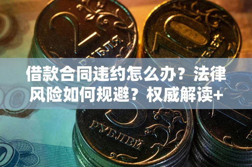 北京借款合同违约怎么办?法律风险如何规避?权威解读+实用指南 北京借款合同违约怎么办?法律风险如何规避?权威解读+实用指南