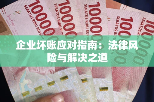 北京企业坏账应对指南：法律风险与解决之道