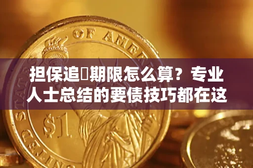 北京担保追償期限怎么算？专业人士总结的要债技巧都在这里了