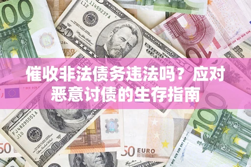 北京催收非法债务违法吗？应对恶意讨债的生存指南