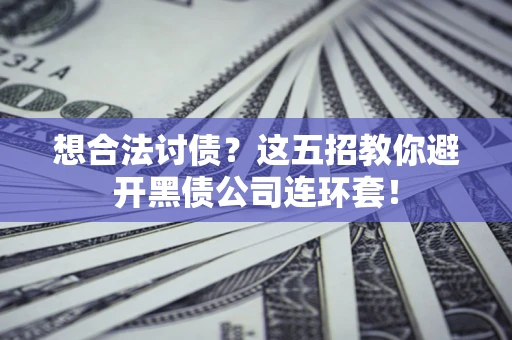 北京想合法讨债？这五招教你避开黑债公司连环套！