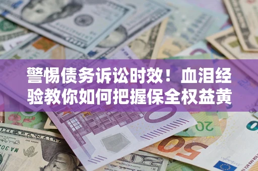 北京警惕债务诉讼时效！血泪经验教你如何把握保全权益黄金期