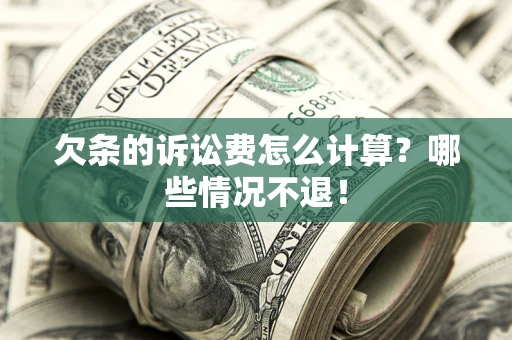 北京欠条的诉讼费怎么计算?哪些情况不退! 北京欠条的诉讼费怎么计算?哪些情况不退!