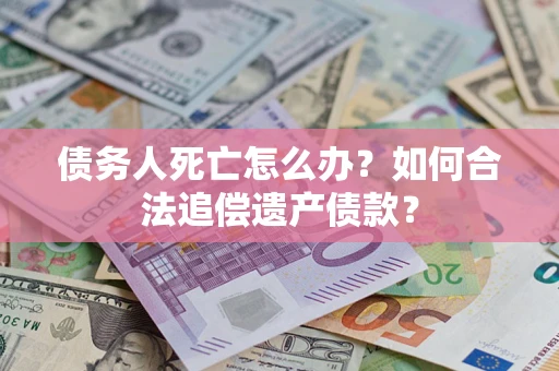 北京债务人死亡怎么办？如何合法追偿遗产债款？