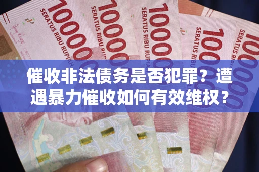 北京催收非法债务是否犯罪?遭遇暴力催收如何有效维权? 北京催收非法债务是否犯罪?遭遇暴力催收如何有效维权?