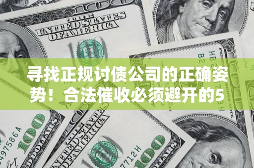 北京寻找正规讨债公司的正确姿势！合法催收必须避开的5大雷区