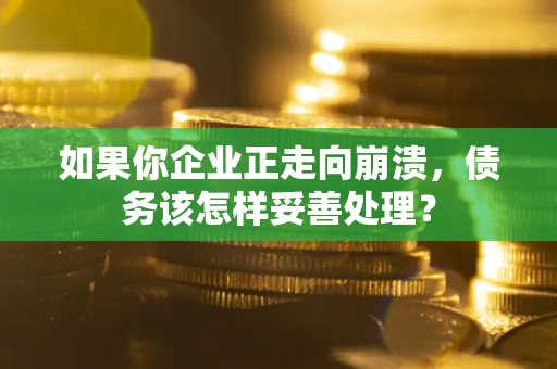 北京如果你企业正走向崩溃，债务该怎样妥善处理？