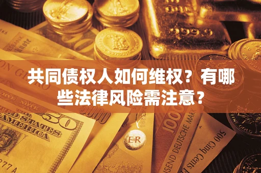 北京共同债权人如何维权？有哪些法律风险需注意？