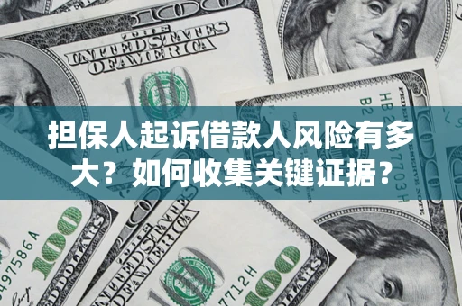 北京担保人起诉借款人风险有多大？如何收集关键证据？
