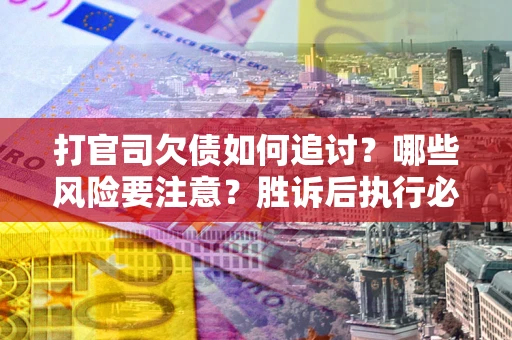 北京打官司欠债如何追讨？哪些风险要注意？胜诉后执行必看！