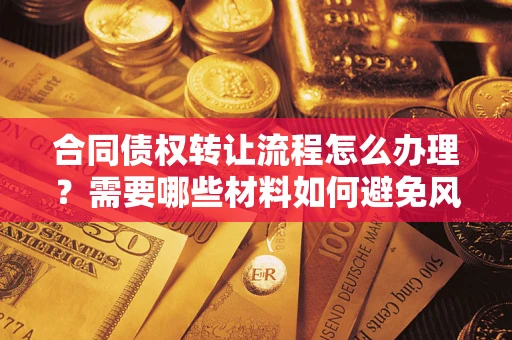 北京合同债权转让流程怎么办理？需要哪些材料如何避免风险？