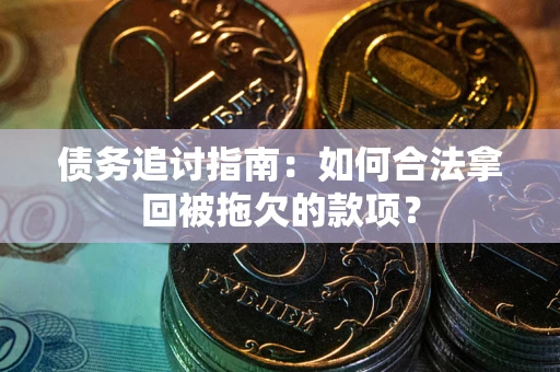 北京债务追讨指南：如何合法拿回被拖欠的款项？